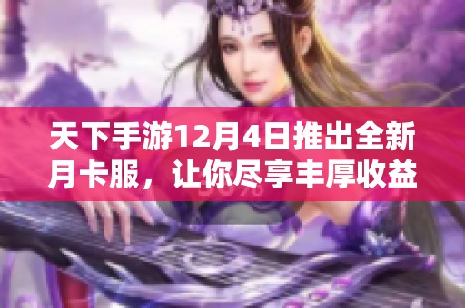 天下手游12月4日推出全新月卡服，让你尽享丰厚收益与乐趣！