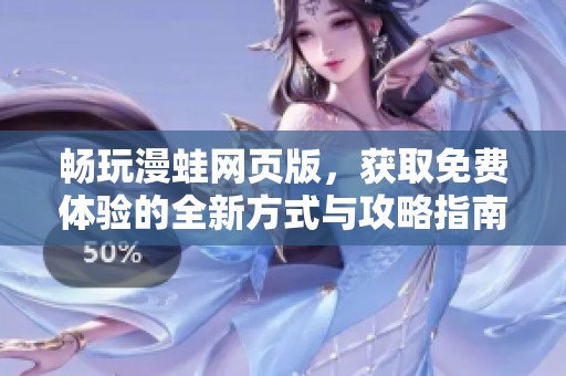 畅玩漫蛙网页版，获取免费体验的全新方式与攻略指南