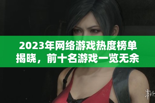 2023年网络游戏热度榜单揭晓，前十名游戏一览无余