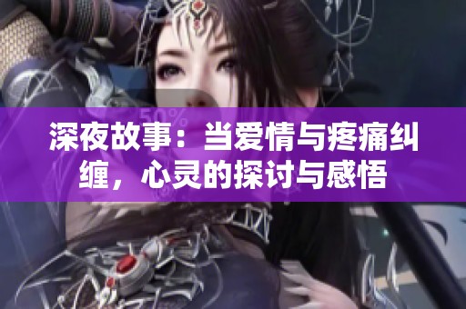 深夜故事：当爱情与疼痛纠缠，心灵的探讨与感悟