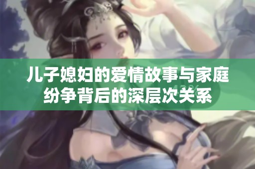 儿子媳妇的爱情故事与家庭纷争背后的深层次关系
