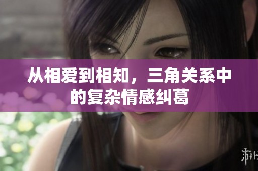 从相爱到相知，三角关系中的复杂情感纠葛