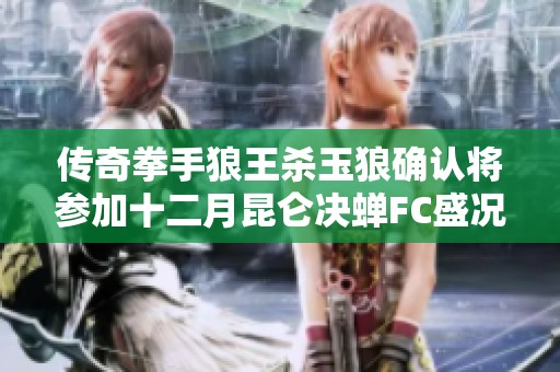 传奇拳手狼王杀玉狼确认将参加十二月昆仑决蝉FC盛况战