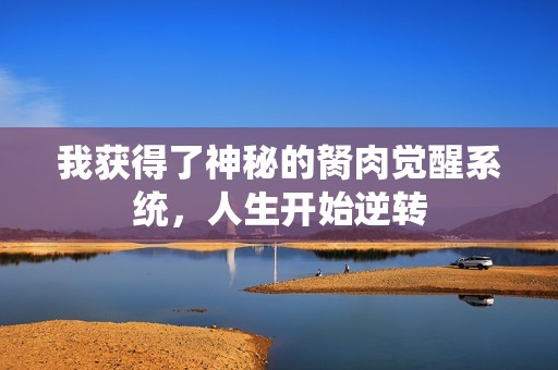 我获得了神秘的胬肉觉醒系统，人生开始逆转