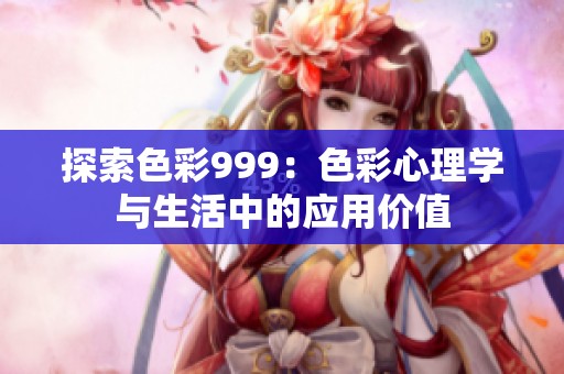 探索色彩999：色彩心理学与生活中的应用价值