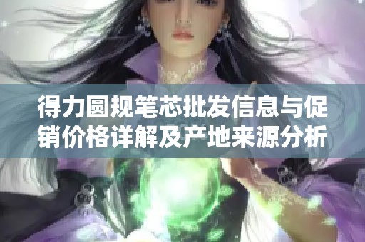 得力圆规笔芯批发信息与促销价格详解及产地来源分析