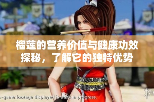 榴莲的营养价值与健康功效探秘，了解它的独特优势