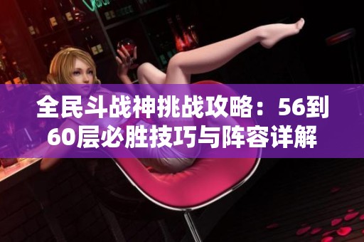全民斗战神挑战攻略：56到60层必胜技巧与阵容详解