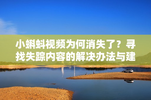 小蝌蚪视频为何消失了？寻找失踪内容的解决办法与建议