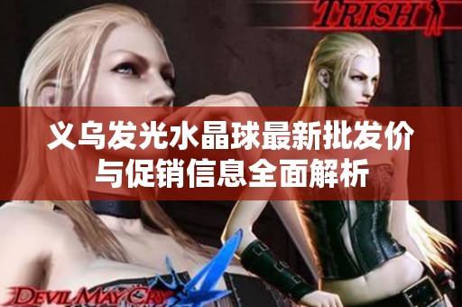 义乌发光水晶球最新批发价与促销信息全面解析