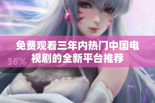 免费观看三年内热门中国电视剧的全新平台推荐