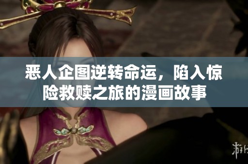 恶人企图逆转命运，陷入惊险救赎之旅的漫画故事