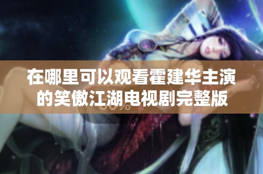 在哪里可以观看霍建华主演的笑傲江湖电视剧完整版