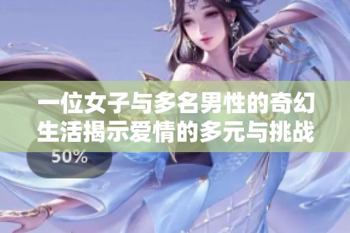 一位女子与多名男性的奇幻生活揭示爱情的多元与挑战