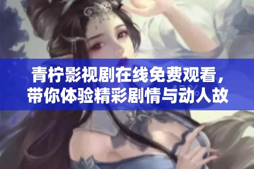 青柠影视剧在线免费观看，带你体验精彩剧情与动人故事