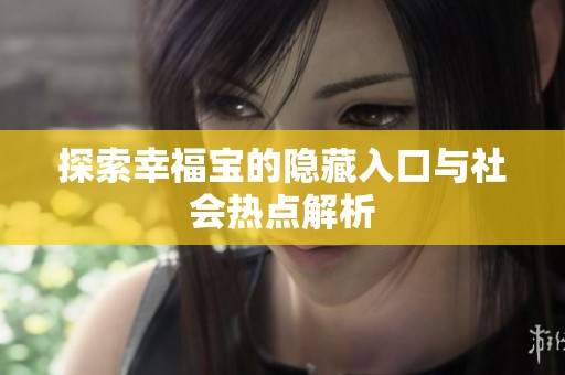 探索幸福宝的隐藏入口与社会热点解析