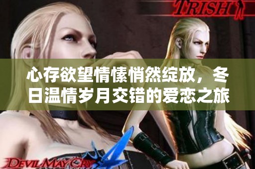 心存欲望情愫悄然绽放，冬日温情岁月交错的爱恋之旅