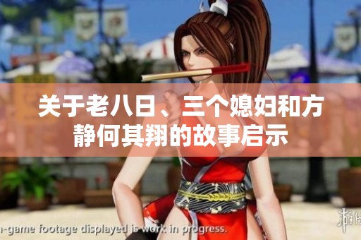 关于老八日、三个媳妇和方静何其翔的故事启示