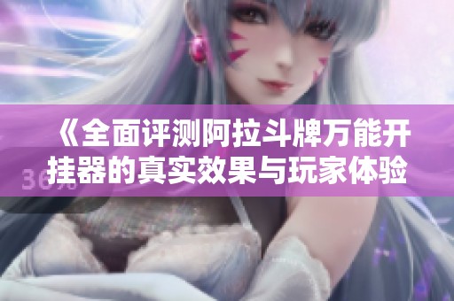 《全面评测阿拉斗牌万能开挂器的真实效果与玩家体验》