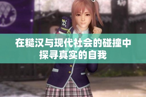 在糙汉与现代社会的碰撞中探寻真实的自我