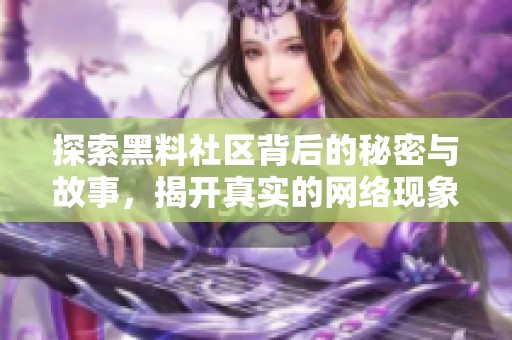 探索黑料社区背后的秘密与故事，揭开真实的网络现象