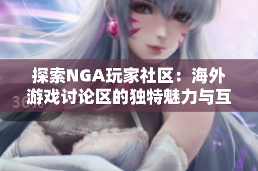 探索NGA玩家社区：海外游戏讨论区的独特魅力与互动体验