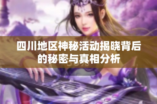 四川地区神秘活动揭晓背后的秘密与真相分析