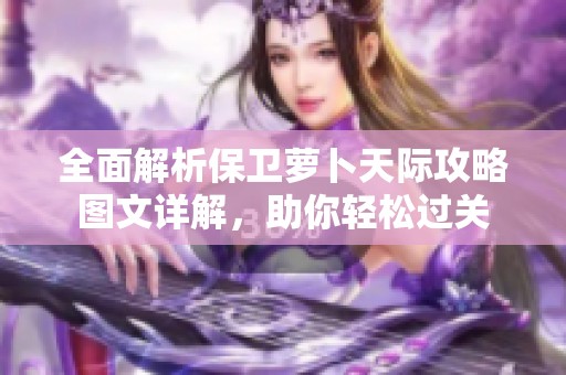 全面解析保卫萝卜天际攻略图文详解，助你轻松过关