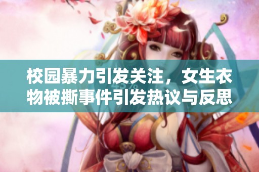 校园暴力引发关注，女生衣物被撕事件引发热议与反思