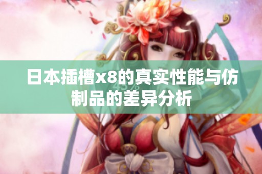 日本插槽x8的真实性能与仿制品的差异分析