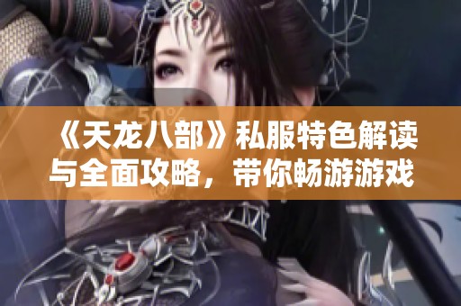 《天龙八部》私服特色解读与全面攻略，带你畅游游戏剧情与版本体验