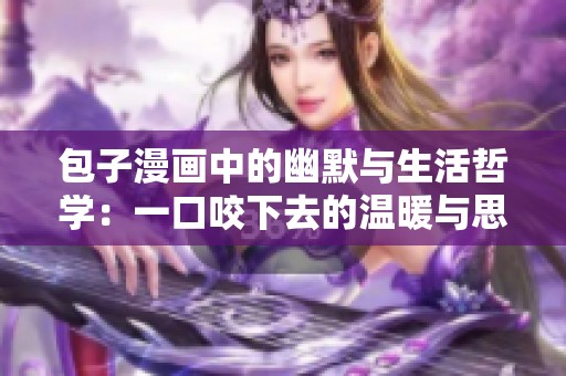 包子漫画中的幽默与生活哲学：一口咬下去的温暖与思考