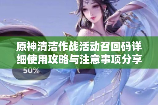 原神清洁作战活动召回码详细使用攻略与注意事项分享