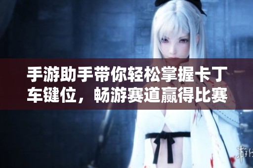 手游助手带你轻松掌握卡丁车键位，畅游赛道赢得比赛乐趣！