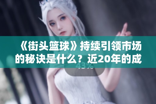 《街头篮球》持续引领市场的秘诀是什么？近20年的成功分析