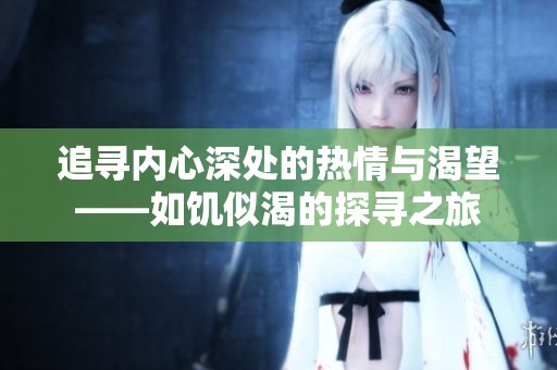 追寻内心深处的热情与渴望——如饥似渴的探寻之旅