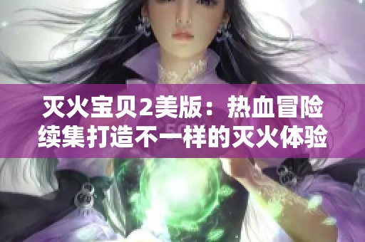 灭火宝贝2美版：热血冒险续集打造不一样的灭火体验