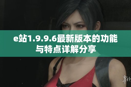 e站1.9.9.6最新版本的功能与特点详解分享