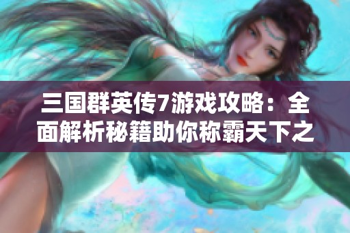 三国群英传7游戏攻略：全面解析秘籍助你称霸天下之路