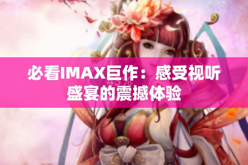 必看IMAX巨作：感受视听盛宴的震撼体验
