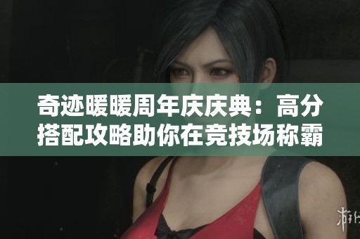 奇迹暖暖周年庆庆典：高分搭配攻略助你在竞技场称霸