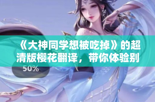 《大神同学想被吃掉》的超清版樱花翻译，带你体验别样趣味