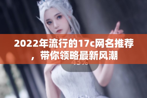 2022年流行的17c网名推荐，带你领略最新风潮