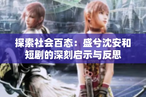 探索社会百态：盛兮沈安和短剧的深刻启示与反思