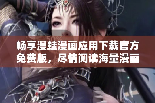 畅享漫蛙漫画应用下载官方免费版，尽情阅读海量漫画资源