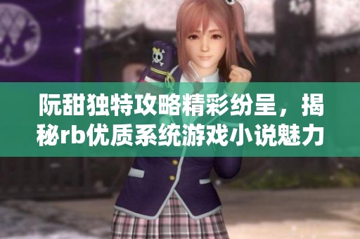 阮甜独特攻略精彩纷呈，揭秘rb优质系统游戏小说魅力所在