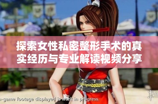 探索女性私密整形手术的真实经历与专业解读视频分享