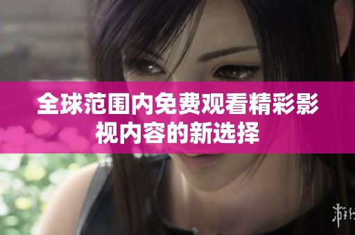 全球范围内免费观看精彩影视内容的新选择