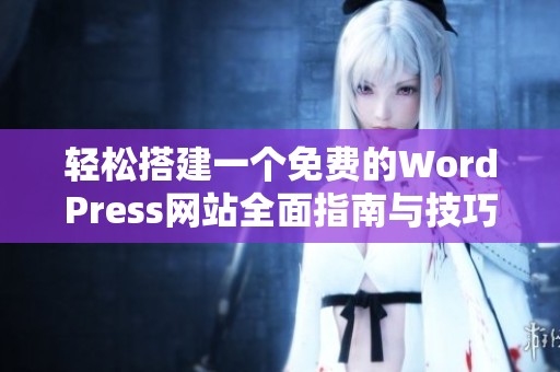 轻松搭建一个免费的WordPress网站全面指南与技巧分享