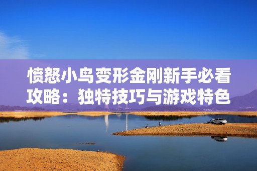 愤怒小鸟变形金刚新手必看攻略：独特技巧与游戏特色全解析